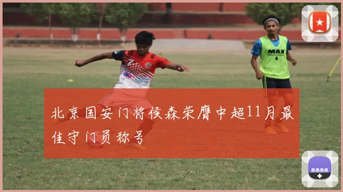 北京国安门将侯森荣膺中超11月最佳守门员称号