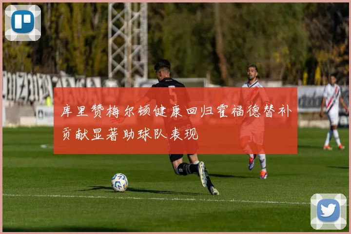 库里赞梅尔顿健康回归霍福德替补贡献显著助球队表现