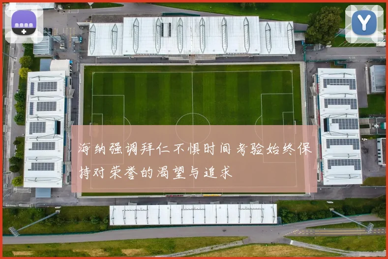 海纳强调拜仁不惧时间考验始终保持对荣誉的渴望与追求