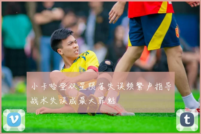 小卡哈登双星陨落失误频繁卢指导战术失误成最大罪魁