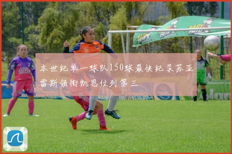 本世纪单一球队150球最快纪录苏亚雷斯领衔凯恩位列第三