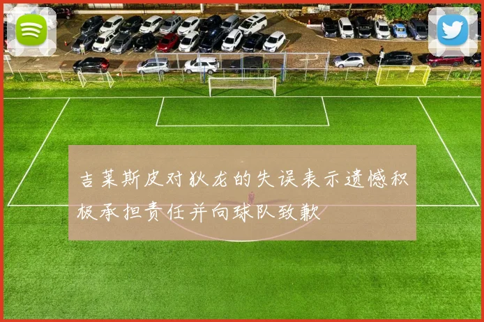 吉莱斯皮对狄龙的失误表示遗憾积极承担责任并向球队致歉