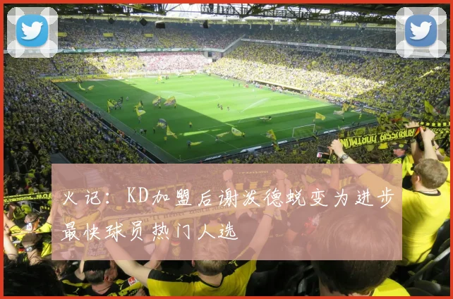 火记：KD加盟后谢泼德蜕变为进步最快球员热门人选