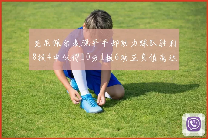 克尼佩尔表现平平却助力球队胜利8投4中仅得10分1板6助正负值高达23