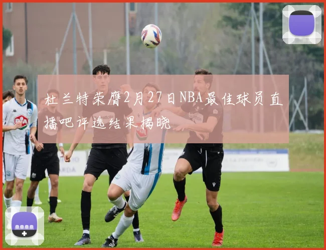 杜兰特荣膺2月27日NBA最佳球员直播吧评选结果揭晓