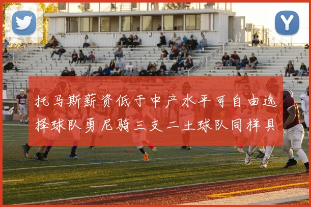 托马斯薪资低于中产水平可自由选择球队勇尼骑三支二土球队同样具竞争力