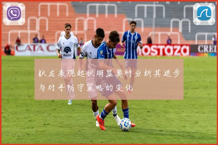 狄龙表现起伏明显奥特分析其进步与对手防守策略的变化
