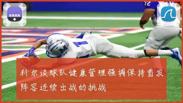 科尔谈球队健康管理强调保持首发阵容连续出战的挑战