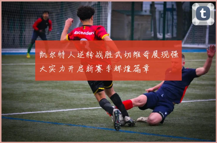 凯尔特人逆转战胜武切维奇展现强大实力开启新赛季辉煌篇章