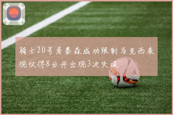 骑士20号秀泰森成功限制马克西表现仅得8分并出现3次失误