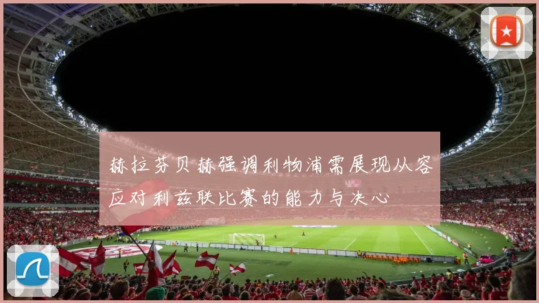 赫拉芬贝赫强调利物浦需展现从容应对利兹联比赛的能力与决心